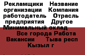 Рекламщики › Название организации ­ Компания-работодатель › Отрасль предприятия ­ Другое › Минимальный оклад ­ 25 000 - Все города Работа » Вакансии   . Тыва респ.,Кызыл г.